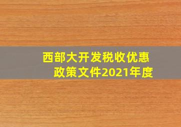 西部大开发税收优惠政策文件2021年度