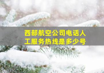 西部航空公司电话人工服务热线是多少号