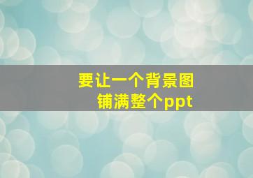 要让一个背景图铺满整个ppt