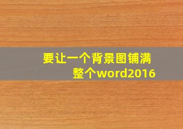 要让一个背景图铺满整个word2016