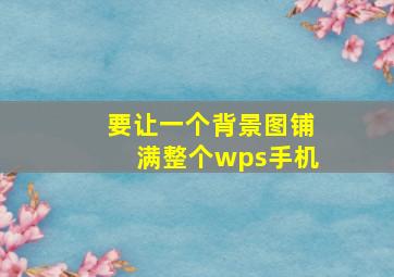 要让一个背景图铺满整个wps手机