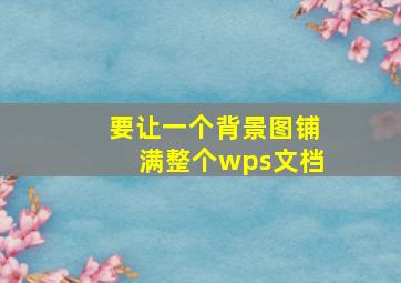 要让一个背景图铺满整个wps文档