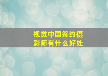 视觉中国签约摄影师有什么好处