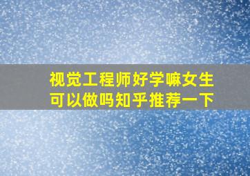 视觉工程师好学嘛女生可以做吗知乎推荐一下