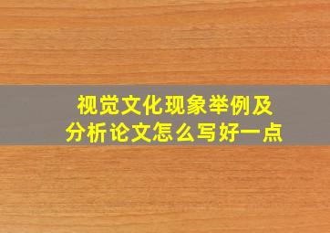 视觉文化现象举例及分析论文怎么写好一点