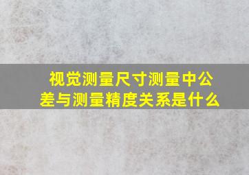 视觉测量尺寸测量中公差与测量精度关系是什么