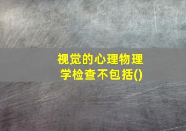 视觉的心理物理学检查不包括()