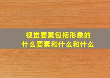 视觉要素包括形象的什么要素和什么和什么