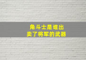 角斗士是谁出卖了将军的武器