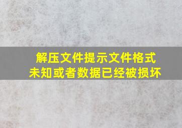 解压文件提示文件格式未知或者数据已经被损坏