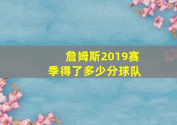 詹姆斯2019赛季得了多少分球队