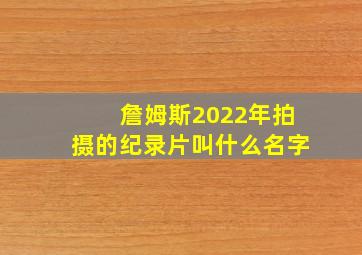 詹姆斯2022年拍摄的纪录片叫什么名字