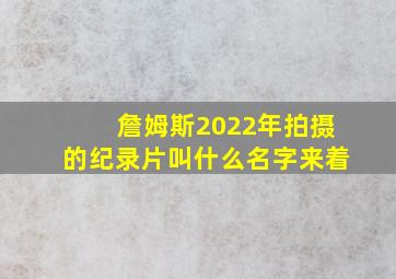 詹姆斯2022年拍摄的纪录片叫什么名字来着