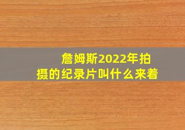 詹姆斯2022年拍摄的纪录片叫什么来着