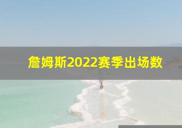 詹姆斯2022赛季出场数