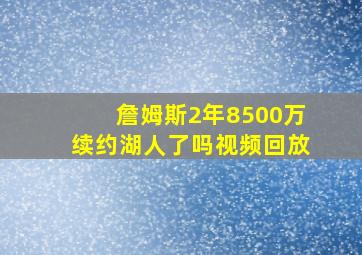 詹姆斯2年8500万续约湖人了吗视频回放