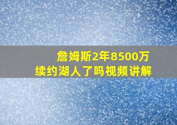 詹姆斯2年8500万续约湖人了吗视频讲解