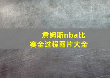 詹姆斯nba比赛全过程图片大全