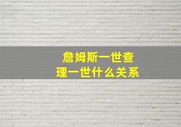 詹姆斯一世查理一世什么关系