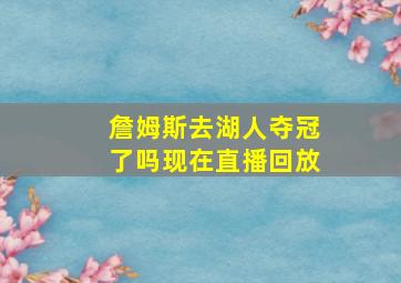 詹姆斯去湖人夺冠了吗现在直播回放