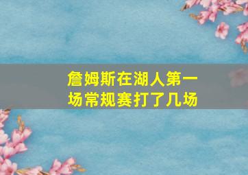 詹姆斯在湖人第一场常规赛打了几场