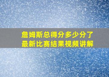 詹姆斯总得分多少分了最新比赛结果视频讲解