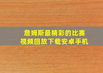 詹姆斯最精彩的比赛视频回放下载安卓手机