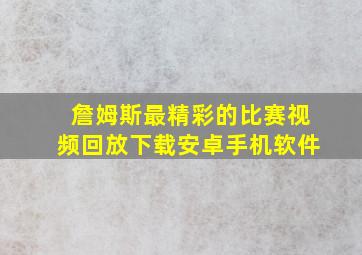 詹姆斯最精彩的比赛视频回放下载安卓手机软件