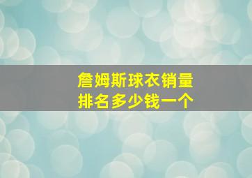 詹姆斯球衣销量排名多少钱一个