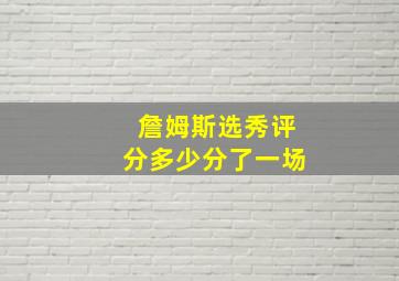 詹姆斯选秀评分多少分了一场