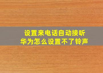 设置来电话自动接听华为怎么设置不了铃声