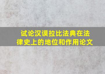 试论汉谟拉比法典在法律史上的地位和作用论文