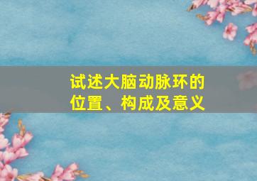 试述大脑动脉环的位置、构成及意义