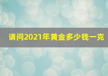 请问2021年黄金多少钱一克