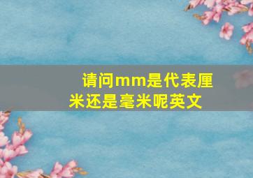 请问mm是代表厘米还是毫米呢英文