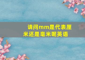 请问mm是代表厘米还是毫米呢英语