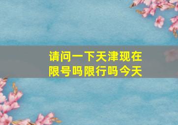 请问一下天津现在限号吗限行吗今天