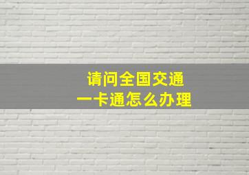 请问全国交通一卡通怎么办理