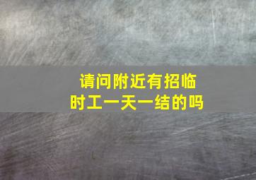 请问附近有招临时工一天一结的吗