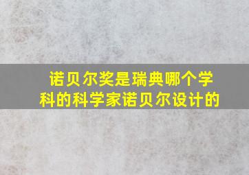 诺贝尔奖是瑞典哪个学科的科学家诺贝尔设计的