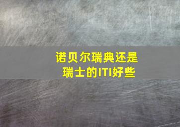 诺贝尔瑞典还是瑞士的ITI好些