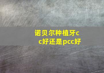 诺贝尔种植牙cc好还是pcc好