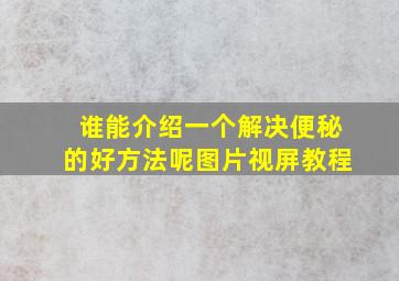 谁能介绍一个解决便秘的好方法呢图片视屏教程