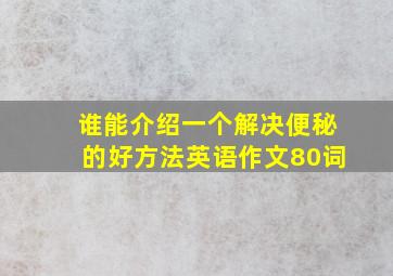 谁能介绍一个解决便秘的好方法英语作文80词