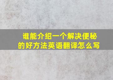 谁能介绍一个解决便秘的好方法英语翻译怎么写