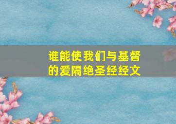 谁能使我们与基督的爱隔绝圣经经文