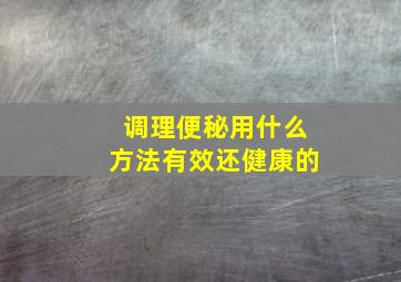 调理便秘用什么方法有效还健康的