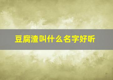 豆腐渣叫什么名字好听