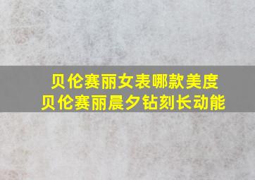 贝伦赛丽女表哪款美度贝伦赛丽晨夕钻刻长动能