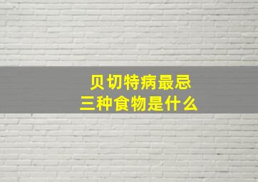 贝切特病最忌三种食物是什么